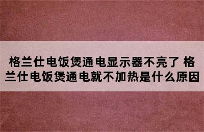 格兰仕电饭煲通电显示器不亮了 格兰仕电饭煲通电就不加热是什么原因